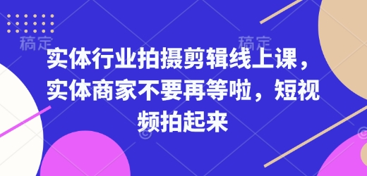 实体行业拍摄剪辑线上课，实体商家不要再等啦，短视频拍起来-斜杠青年