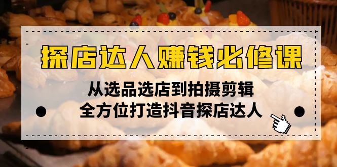 （13971期）探店达人赚钱必修课，从选品选店到拍摄剪辑，全方位打造抖音探店达人-斜杠青年