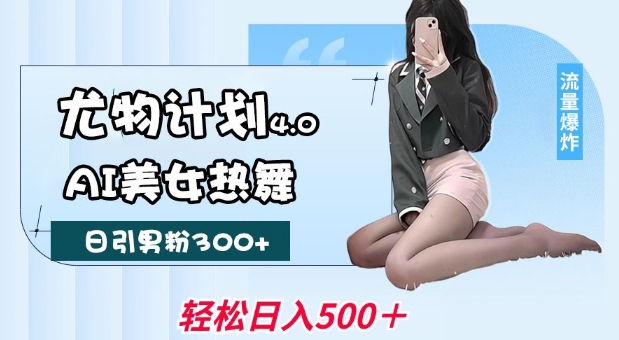尤物计划4.0，AI美女热舞引爆流量，不限流不封号，轻松月入1W+-斜杠青年