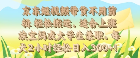 京东短视频带货不用剪辑 轻松搬运，适合上班族宝妈或大学生兼职，每天2小时轻松日入3张-斜杠青年