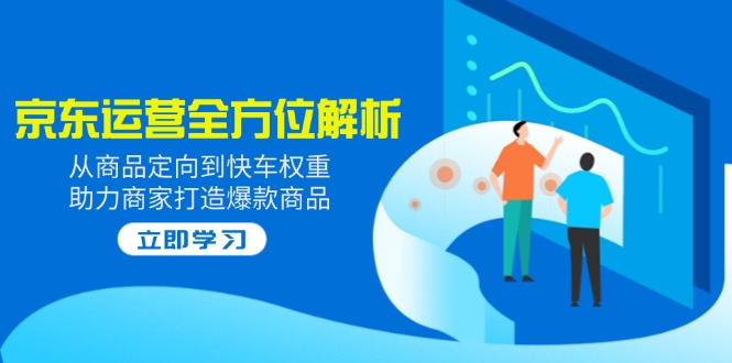 （14477期）2025京东运营全方位解析：从商品定向到快车权重，助力商家打造爆款商品-斜杠青年