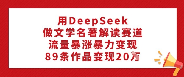 用DeepSeek做文学名著解读赛道，流量暴涨暴力变现，89条作品变现20W-斜杠青年