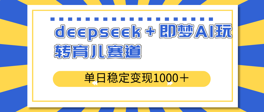 （14553期）deepseek＋即梦AI玩转育儿赛道，单日稳定变现1000＋育儿赛道-斜杠青年
