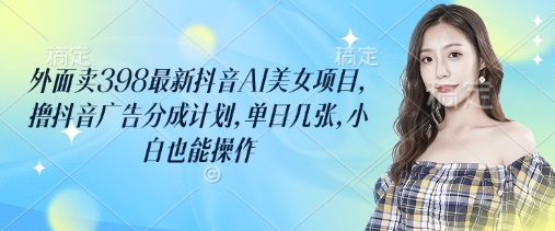 外面卖398最新抖音AI美女项目，撸抖音广告分成计划，单日几张，小白也能操作-斜杠青年