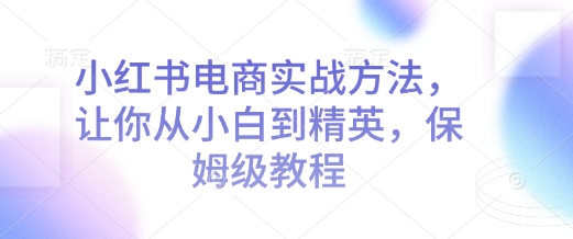 小红书电商实战方法，让你从小白到精英，保姆级教程-斜杠青年