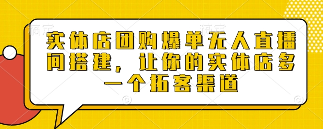 实体店团购爆单无人直播间搭建，让你的实体店多一个拓客渠道-斜杠青年