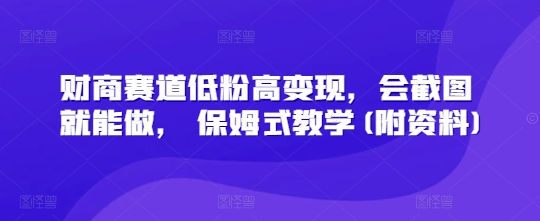 财商赛道低粉高变现，会截图就能做， 保姆式教学(附资料)-斜杠青年