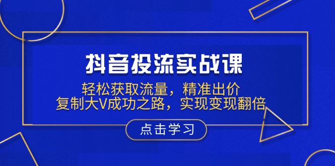 （13954期）抖音投流实战课，轻松获取流量，精准出价，复制大V成功之路，实现变现翻倍-斜杠青年