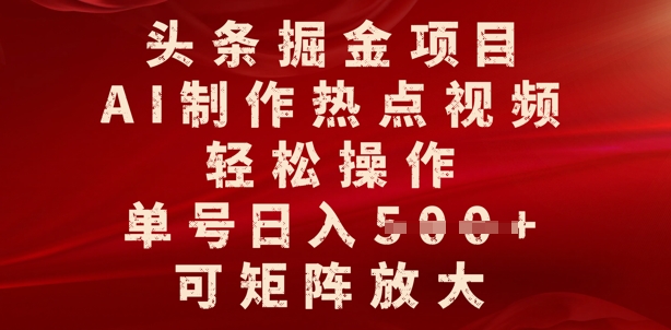 头条掘金项目，AI制作热点视频，轻松操作，单号日入多张，可矩阵放大-斜杠青年