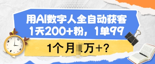 用AI数字人全自动获客，1天200+粉，1单99，1个月1个W+?-斜杠青年