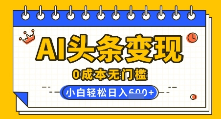 AI头条变现，0成本无门槛，简单复制粘贴，有手就行，小白轻松上手，日收益轻松多张-斜杠青年