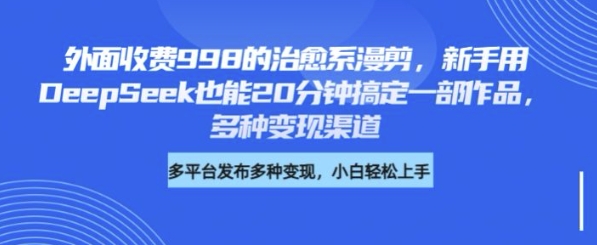 外面收费998的治愈系漫剪，新手用DeepSeek也能20分钟搞定一部作品，多种变现渠道-斜杠青年