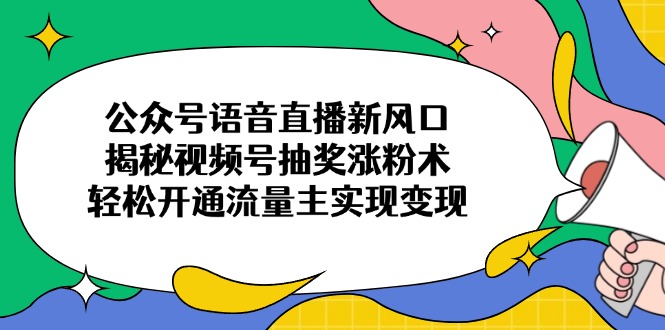 （14112期）公众号语音直播新风口，揭秘视频号抽奖涨粉术，轻松开通流量主实现变现-斜杠青年
