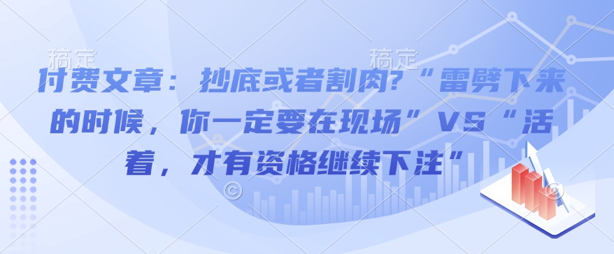 付费文章：抄底或者割肉?“雷劈下来的时候，你一定要在现场”VS“活着，才有资格继续下注”-斜杠青年