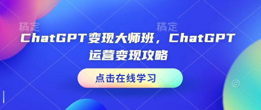 ChatGPT变现大师班，ChatGPT运营变现攻略-斜杠青年