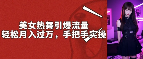 美女热舞引爆流量，轻松月入过W，手把手实操-斜杠青年