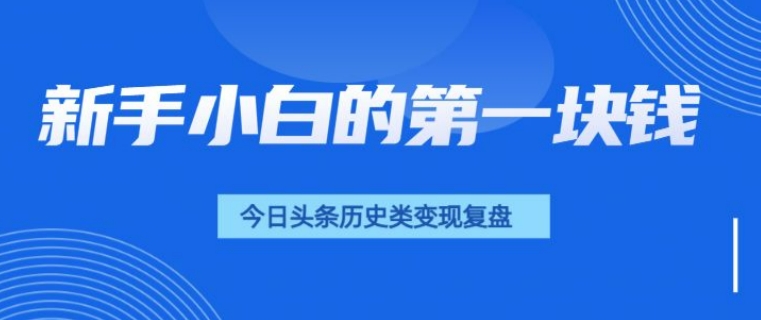 新手小白的第一块钱，今日头条历史类视频变现【复盘】-斜杠青年