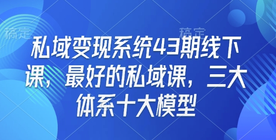 私域变现系统43期线下课，最好的私域课，三大体系十大模型-斜杠青年