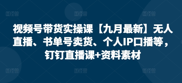 视频号带货实操课【25年3月最新】无人直播、书单号卖货、个人IP口播等，钉钉直播课+资料素材-斜杠青年
