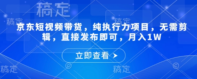 京东短视频带货，纯执行力项目，无需剪辑，直接发布即可，月入1W-斜杠青年