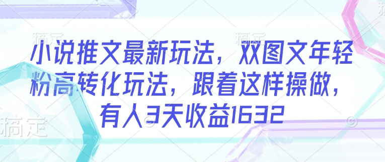 小说推文最新玩法，双图文年轻粉高转化玩法，跟着这样操做，有人3天收益1632-斜杠青年