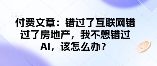 付费文章：错过了互联网错过了房地产，我不想错过AI，该怎么办？-斜杠青年
