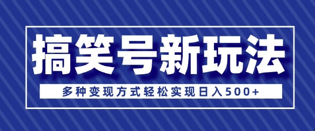 超级蓝海项目，搞笑号新玩法，多种变现方式轻松实现日入多张-斜杠青年