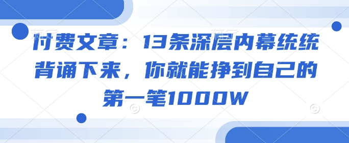 付费文章：13条深层内幕统统背诵下来，你就能挣到自己的第一笔1000W-斜杠青年