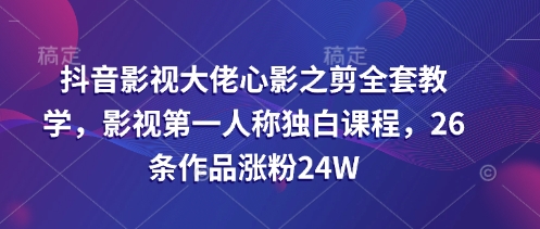 抖音影视大佬心影之剪全套教学，影视第一人称独白课程，26条作品涨粉24W-斜杠青年