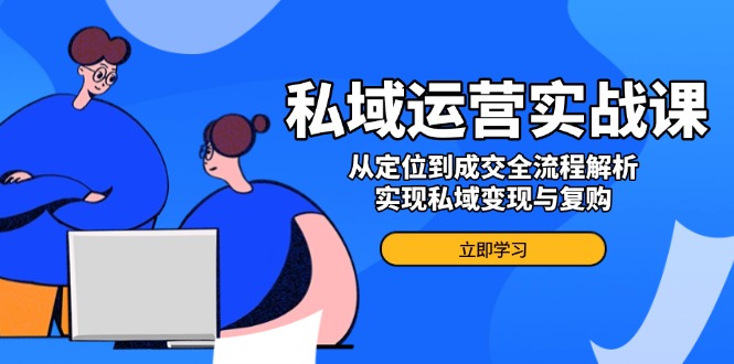 （14098期）私域运营实战课，从定位到成交全流程解析，实现私域变现与复购-斜杠青年