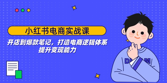 （14122期）小红书电商实战课：开店到爆款笔记，打造电商逻辑体系，提升变现能力-斜杠青年