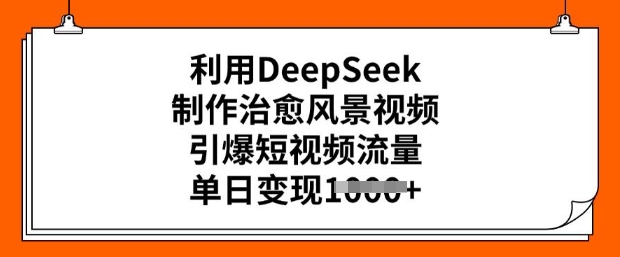 利用DeepSeek制作治愈风景视频，引爆短视频流量，单日变现多张-斜杠青年
