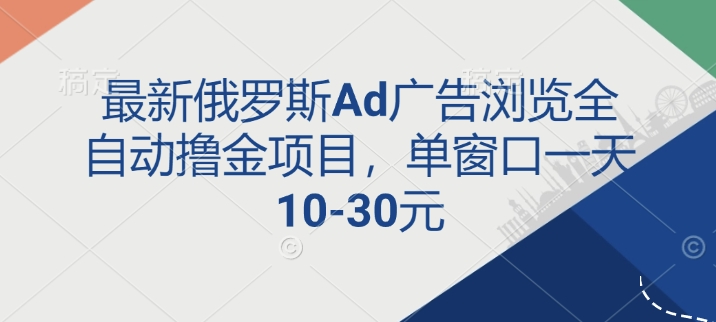 最新俄罗斯Ad广告浏览全自动撸金项目，单窗口一天10-30元-斜杠青年