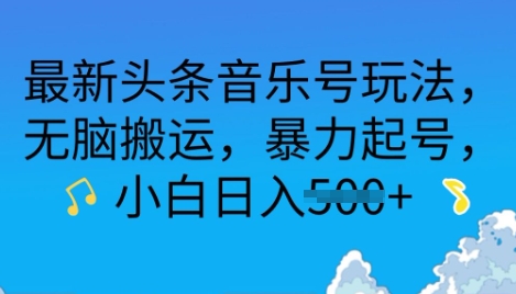 最新头条音乐号玩法，无脑搬运，暴力起号，小白日入多张-斜杠青年