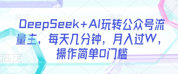 DeepSeek+AI玩转公众号流量主，每天几分钟，月入过W，操作简单0门槛-斜杠青年