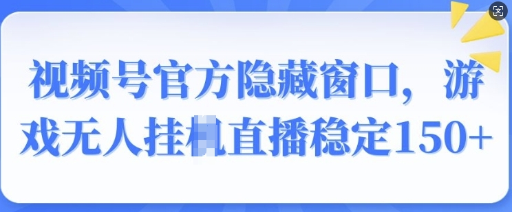 视频号官方隐藏窗口，游戏无人挂JI直播稳定150+-斜杠青年