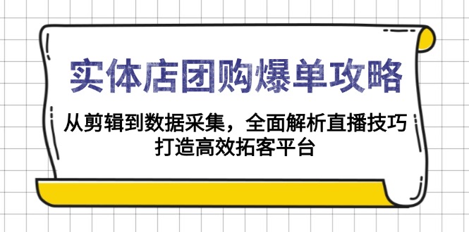 （13947期）实体店-团购爆单攻略：从剪辑到数据采集，全面解析直播技巧，打造高效…-斜杠青年