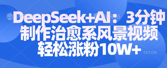Deepseek+AI: 3分钟制作治愈系风景视频轻松涨粉10W-斜杠青年