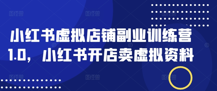 小红书虚拟店铺副业训练营1.0，小红书开店卖虚拟资料-斜杠青年