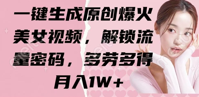 一键生成原创爆火美女视频，解锁流量密码，多劳多得，月入1W+-斜杠青年