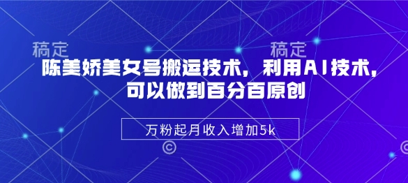 陈美娇美女号搬运技术，利用AI技术，可以做到百分百原创，万粉起月收入增加5k-斜杠青年