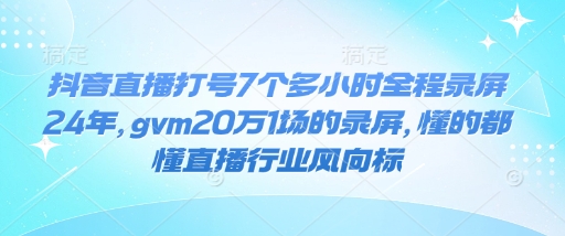 抖音直播打号7个多小时全程录屏24年，gvm20万1场的录屏，懂的都懂直播行业风向标-斜杠青年