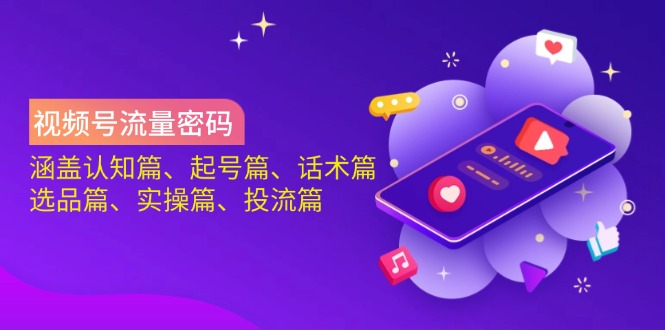 （14124期）视频号流量密码：涵盖认知篇、起号篇、话术篇、选品篇、实操篇、投流篇-斜杠青年