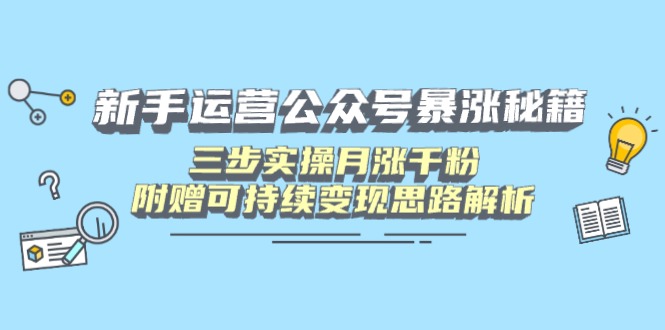 （14111期）新手运营公众号暴涨秘籍，三步实操月涨千粉，附赠可持续变现思路解析-斜杠青年