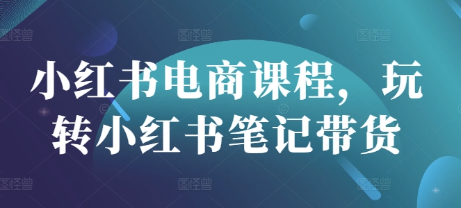 小红书电商课程，玩转小红书笔记带货-斜杠青年