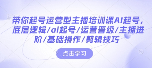 带你起号运营型主播培训课AI起号，底层逻辑/ai起号/运营晋级/主播进阶/基础操作/剪辑技巧-斜杠青年