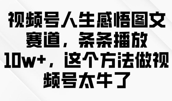 视频号人生感悟图文赛道，条条播放10w+，这个方法做视频号太牛了-斜杠青年