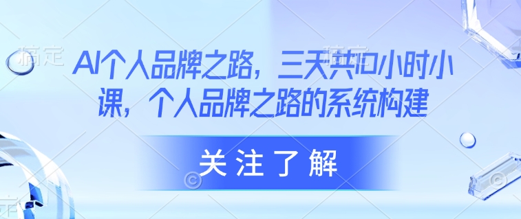 AI个人品牌之路，​三天共10小时小课，个人品牌之路的系统构建-斜杠青年