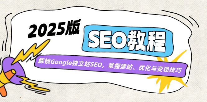 （14470期）2025版SEO教程：解锁Google独立站SEO，掌握建站、优化与变现技巧-斜杠青年