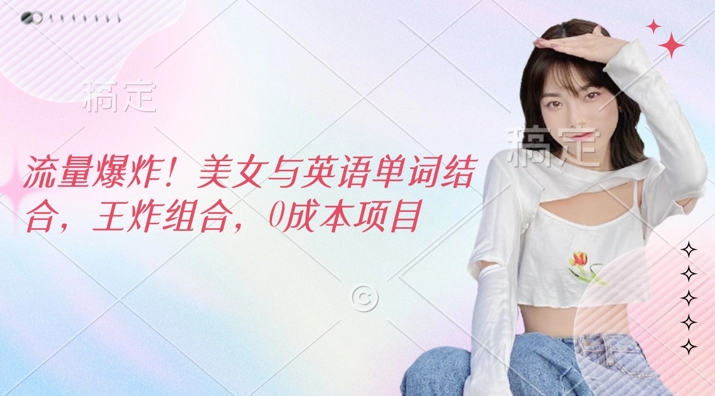 流量爆炸，美女与英语单词结合，王炸组合，0成本项目-斜杠青年